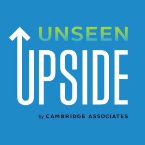 Listen to Unseen Upside, a Cambridge Associates Podcast